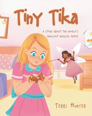 Tiny Tika: A Story About the World's Smallest Magical Puppy by Hunter, Terri