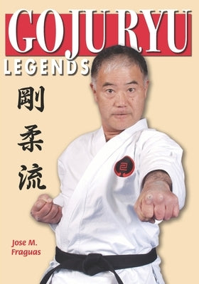 Goju Ryu Legends by Fraguas, Jose M.
