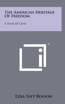 The American Heritage Of Freedom: A Plan Of God by Benson, Ezra Taft