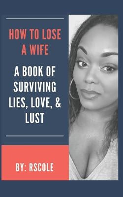 How to Lose A Wife: A Book of Lies, Love, & Lust by Cole, Rs