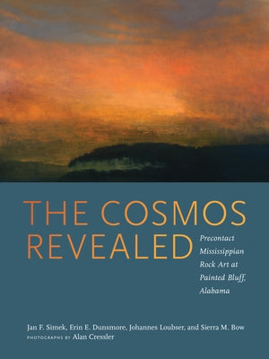 The Cosmos Revealed: Precontact Mississippian Rock Art at Painted Bluff, Alabama by Simek, Jan F.