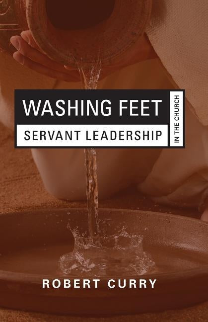 Washing Feet: Servant Leadership in the Church by Curry, Robert
