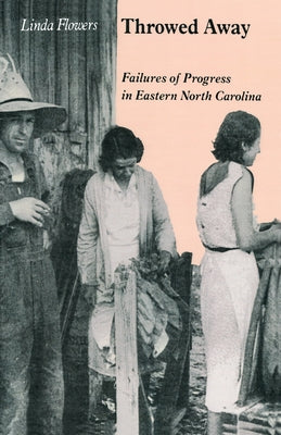 Throwed Away: Failures of Progress in Eastern North Carolina by Flowers, Linda