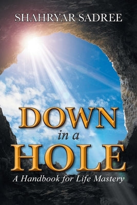 Down in a Hole: A Handbook for Life Mastery by Sadree, Shahryar