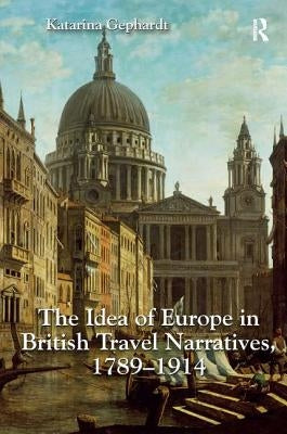 The Idea of Europe in British Travel Narratives, 1789-1914 by Gephardt, Katarina