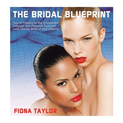 The Bridal Blueprint: How to Prepare for the Unexpected, Discover Your Personal Style and Look Like the Bride of Your Dreams by Taylor, Fiona