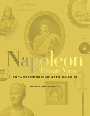 The Napoleon: A Private View: Treasures from the Bruno LeDoux Collection by L騅y, Bernard-Henri