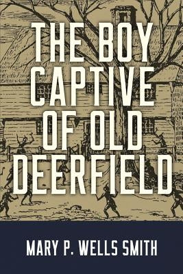 The Boy Captive of Old Deerfield by Wells Smith, Mary P.