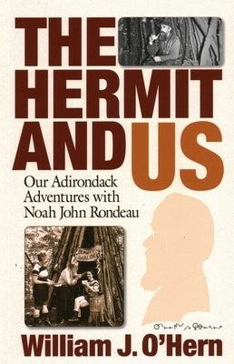 The Hermit and Us: Our Adirondack Adventures with Noah John Rondau by O'Hern, William J.