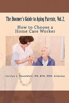 The Boomer's Guide to Aging Parents, Vol. 2,: How to Choose a Home Care Worker by Rosenblatt, R. N. Attorney Carolyn L.