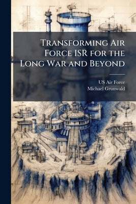Transforming Air Force ISR for the Long War and Beyond by US Air Force
