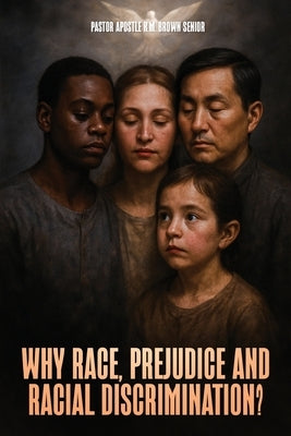 Why Race, Prejudice and Discrimination?: A Construction Based on Jealousy, Pride, Greed, Notions of Superiority and Privilege by Byam Brown, Pastor Apostle Km, Sr.