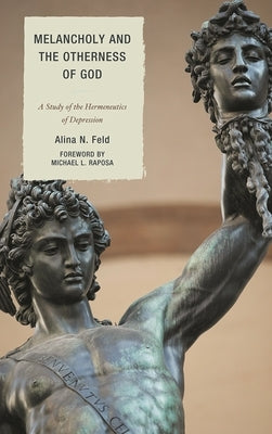 Melancholy and the Otherness of God: A Study of the Hermeneutics of Depression by Feld, Alina N.