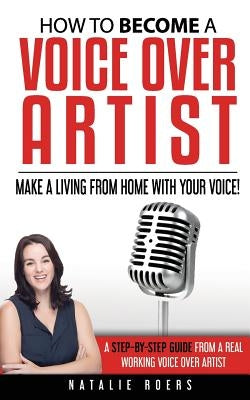 How to Become a Voice Over Artist: Make a Living from Home with Your Voice! by Gardner, Eleonor