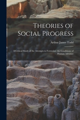 Theories of Social Progress: A Critical Study of the Attempts to Formulate the Conditions of Human Advance by Todd, Arthur James