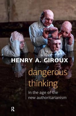 Dangerous Thinking in the Age of the New Authoritarianism by Giroux, Henry A.