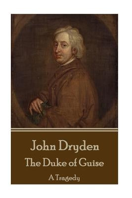 John Dryden - The Duke of Guise: A Tragedy by Dryden, John