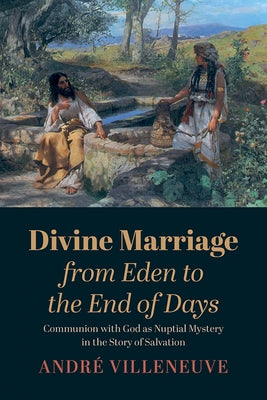 Divine Marriage from Eden to the End of Days by Villeneuve, André