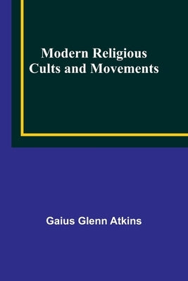 Modern Religious Cults and Movements by Atkins, Gaius Glenn