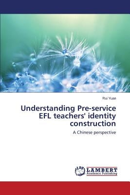 Understanding Pre-Service Efl Teachers' Identity Construction by Yuan Rui