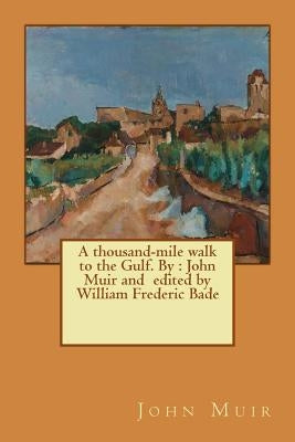 A thousand-mile walk to the Gulf. By: John Muir and edited by William Frederic Bade by Frederic Bade, William