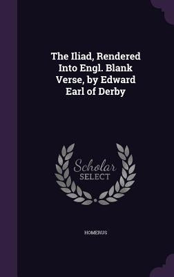 The Iliad, Rendered Into Engl. Blank Verse, by Edward Earl of Derby by Homerus