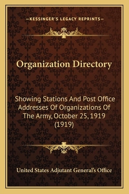 Organization Directory: Showing Stations And Post Office Addresses Of Organizations Of The Army, October 25, 1919 (1919) by United States Adjutant General's Office