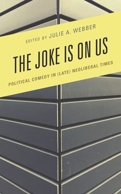 Joke Is on Us: Political Comedy in (Late) Neoliberal Times by Webber, Julie a.