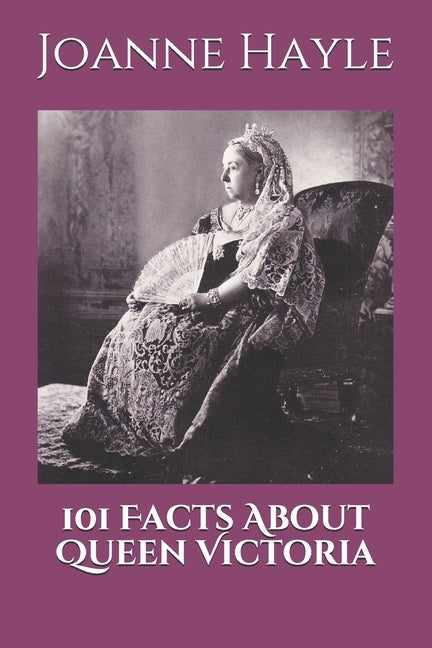 101 Facts About Queen Victoria by Hayle, Joanne