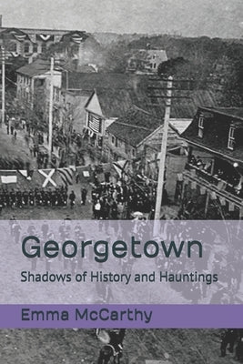 Georgetown: Shadows of History and Hauntings by McCarthy, Emma