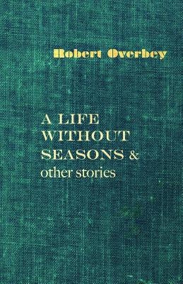 A Life Without Seasons & other stories by Overbey, Robert
