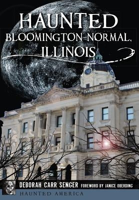Haunted Bloomington-Normal, Illinois by Senger, Deborah Carr