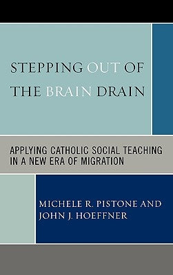 Stepping Out of the Brain Drain: Applying Catholic Social Teaching in a New Era of Migration by Pistone, Michele R.