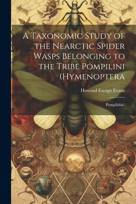 A Taxonomic Study of the Nearctic Spider Wasps Belonging to the Tribe Pompilini (Hymenoptera: Pompilidae) by Evans, Howard Ensign