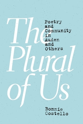 The Plural of Us: Poetry and Community in Auden and Others by Costello, Bonnie