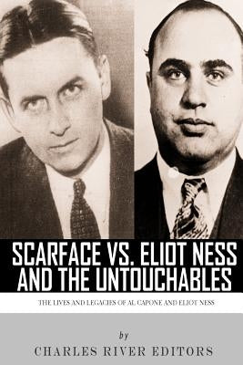 Scarface vs. Eliot Ness and the Untouchables: The Lives and Legacies of Al Capone and Eliot Ness by Charles River Editors