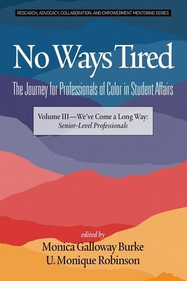 No Ways Tired: The Journey for Professionals of Color in Student Affairs: Volume III - We've Come a Long Way: Senior-Level Profession by Burke, Monica Galloway