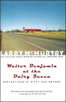 Walter Benjamin at the Dairy Queen: Reflections on Sixty and Beyond by McMurtry, Larry
