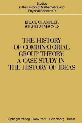 The History of Combinatorial Group Theory: A Case Study in the History of Ideas by Chandler, B.