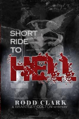 Short Ride to Hell: A Brantley Colton Mystery by Clark, Rodd