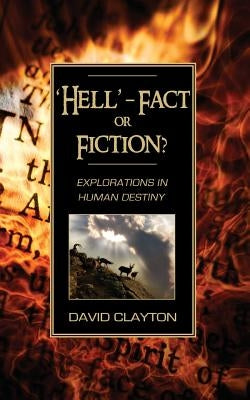 'Hell' - Fact or Fiction? Explorations in Human Destiny by Clayton, David