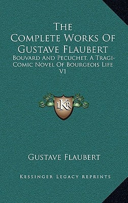 The Complete Works Of Gustave Flaubert: Bouvard And Pecuchet, A Tragi-Comic Novel Of Bourgeois Life V1 by Flaubert, Gustave