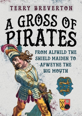 A Gross of Pirates: From Alfhild the Shield Maiden to Afweyne the Big Mouth by Breverton, Terry
