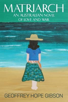 Matriarch: An Australian Novel of Love and War by Gibson, Geoffrey Hope