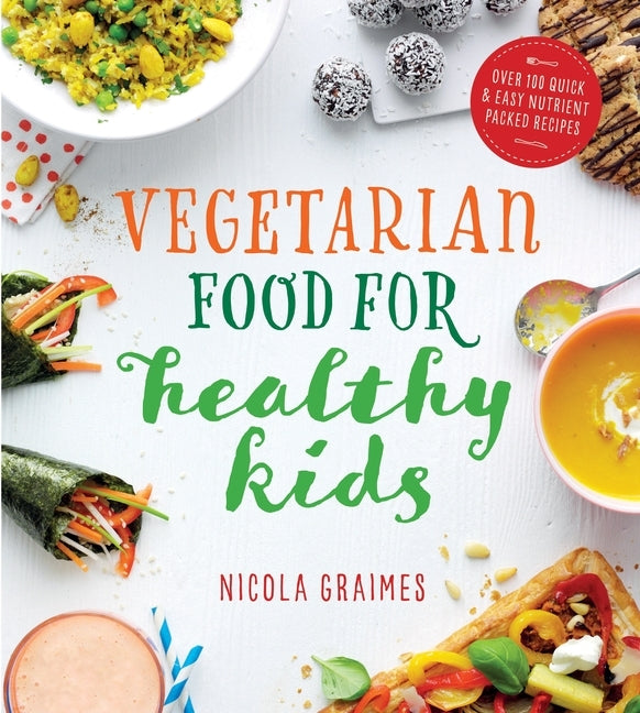 Vegetarian Food for Healthy Kids: Over 100 Quick and Easy Nutrient-Packed Recipes by Graimes, Nicola