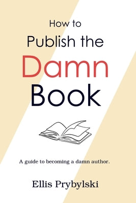 How to Publish the Damn Book by Prybylski, Ellis