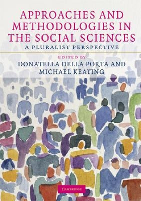 Approaches and Methodologies in the Social Sciences: A Pluralist Perspective by Della Porta, Donatella