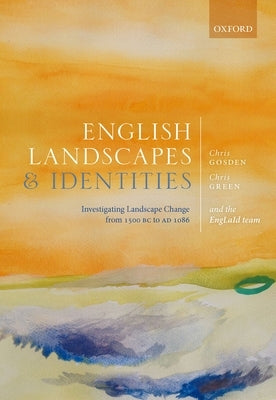 English Landscapes and Identities: Investigating Landscape Change from 1500 BC to Ad 1086 by Gosden, Chris