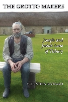 The Grotto Makers: Joseph and Josiah Lane of Tisbury by Richard, Christina