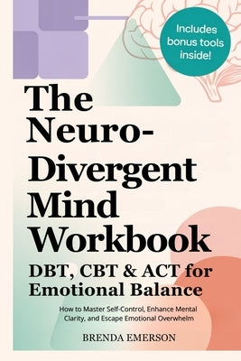 The Neurodivergent Mind Workbook - DBT, CBT & ACT for Emotional Balance: How to Master Self-Control, Enhance Mental Clarity, and Escape Emotional Over by Emerson, Brenda